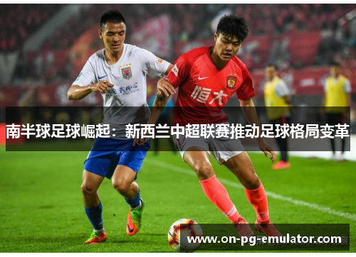 南半球足球崛起：新西兰中超联赛推动足球格局变革