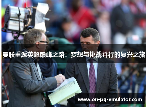 曼联重返英超巅峰之路：梦想与挑战并行的复兴之旅