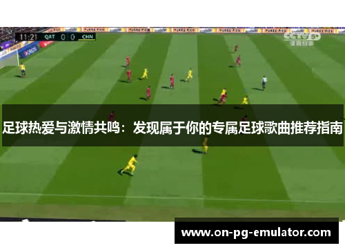 足球热爱与激情共鸣：发现属于你的专属足球歌曲推荐指南