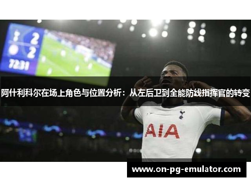 阿什利科尔在场上角色与位置分析：从左后卫到全能防线指挥官的转变