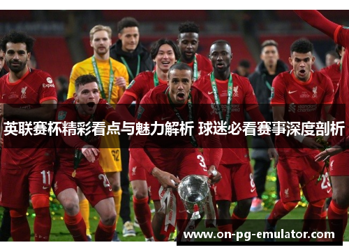 英联赛杯精彩看点与魅力解析 球迷必看赛事深度剖析