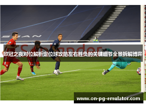 欧冠之夜对位解析定位球攻防左右胜负的关键细节全景拆解博弈
