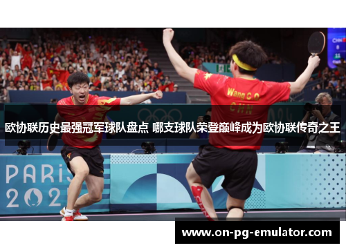 欧协联历史最强冠军球队盘点 哪支球队荣登巅峰成为欧协联传奇之王