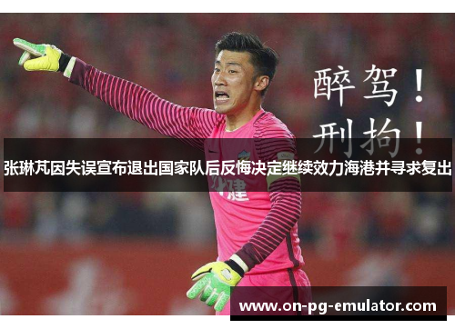 张琳芃因失误宣布退出国家队后反悔决定继续效力海港并寻求复出