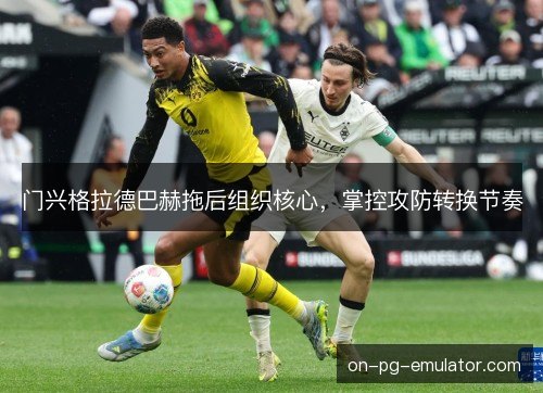 门兴格拉德巴赫拖后组织核心，掌控攻防转换节奏